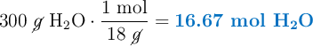 300\ \cancel{g}\ \ce{H2O}}\cdot \frac{1\ \text{mol}}{18\ \cancel{g}} = \color[RGB]{0,112,192}{\textbf{16.67 mol \ce{H2O}}}