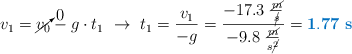 v_1 = \cancelto{0}{v_0} - g\cdot t_1\ \to\ t_1 = \frac{v_1}{-g} = \frac{-17.3\ \frac{\cancel{m}}{\cancel{s}}}{-9.8\ \frac{\cancel{m}}{s\cancel{^2}}} = \color[RGB]{0,112,192}{\bf 1.77\ s}