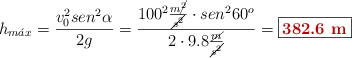 h_{m\acute{a}x} = \frac{v_0^2sen^2\alpha}{2g} = \frac{100^2\frac{m\cancel{^2}}{\cancel{s^2}}\cdot sen^2 60^o}{2\cdot 9.8\frac{\cancel{m}}{\cancel{s^2}}} = \fbox{\color[RGB]{192,0,0}{\bf 382.6\ m}}