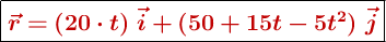 \fbox{\color[RGB]{192,0,0}{\bm{\vec r = (20\cdot t)\ \vec i + (50 + 15t - 5t^2)\ \vec j}}}