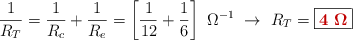 \frac{1}{R_T} = \frac{1}{R_c} + \frac{1}{R_e} = \left[\frac{1}{12} + \frac{1}{6}\right]\ \Omega^{-1}\ \to\ R_T = \fbox{\color[RGB]{192,0,0}{\bm{4\ \Omega}}}