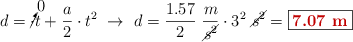 d = \cancelto{0}\cdot t + \frac{a}{2}\cdot t^2\ \to\ d = \frac{1.57}{2}\ \frac{m}{\cancel{s^2}}\cdot 3^2\ \cancel{s^2} = \fbox{\color[RGB]{192,0,0}{\bf 7.07\ m}}
