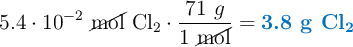 5.4\cdot 10^{-2}\ \cancel{\text{mol}}\ \ce{Cl2}\cdot \frac{71\ g}{1\ \cancel{\text{mol}}} = \color[RGB]{0,112,192}{\textbf{3.8 g \ce{Cl2}}}