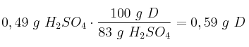 0,49\ g\ H_2SO_4\cdot \frac{100\ g\ D}{83\ g\ H_2SO_4} = 0,59\ g\ D 0,49\ g\ H_2SO_4\cdot \frac{100\ g\ D}{83\ g\ H_2SO_4} = 0,59\ g\ D
