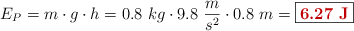 E_P = m\cdot g\cdot h = 0.8\ kg\cdot 9.8\ \frac{m}{s^2}\cdot 0.8\ m = \fbox{\color[RGB]{192,0,0}{\bf 6.27\ J}}