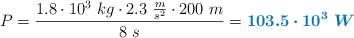 P = \frac{1.8\cdot 10^3\ kg\cdot 2.3\ \frac{m}{s^2}\cdot 200\ m}{8\ s} = \color[RGB]{0,112,192}{\bm{103.5\cdot 10^3\ W}}