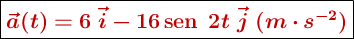 \fbox{\color[RGB]{192,0,0}{\bm{\vec{a}(t) = 6\ \vec{i} - 16 \sen\ 2t\ \vec{j}\ (m\cdot s^{-2})}}}