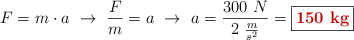 F = m\cdot a\ \to\ \frac{F}{m} = a\ \to\ a = \frac{300\ N}{2\ \frac{m}{s^2}} = \fbox{\color[RGB]{192,0,0}{\bf 150\ kg}}