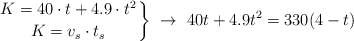 \left
K = 40\cdot t + 4.9\cdot t^2 \atop
K = v_s\cdot t_s \atop
\right \}\ \to\ 40t + 4.9t^2 = 330(4 - t)