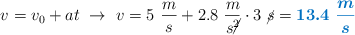 v = v_0 + at\ \to\ v = 5\ \frac{m}{s} + 2.8\ \frac{m}{s\cancel{^2}}\cdot 3\ \cancel{s} = \color[RGB]{0,112,192}{\bm{13.4\ \frac{m}{s}}}