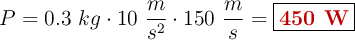 P = 0.3\ kg\cdot 10\ \frac{m}{s^2}\cdot 150\ \frac{m}{s} = \fbox{\color[RGB]{192,0,0}{\bf 450\ W}}