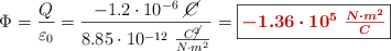 \Phi = \frac{Q}{\varepsilon_0} = \frac{- 1.2\cdot 10^{-6}\ \cancel{C}}{8.85\cdot 10^{-12}\ \frac{C\cancel{^2}}{N\cdot m^2}} = \fbox{\color[RGB]{192,0,0}{\bm{-1.36\cdot 10^5\ \frac{N\cdot m^2}{C}}}}