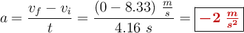 a = \frac{v_f - v_i}{t} = \frac{(0 - 8.33)\ \frac{m}{s}}{4.16\ s} = \fbox{\color[RGB]{192,0,0}{\bm{-2\ \frac{m}{s^2}}}}