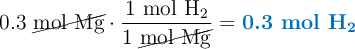 0.3\ \cancel{\text{mol}\ \ce{Mg}}\cdot \frac{1\ \ce{mol\ H2}}{1\ \cancel{\text{mol}\ \ce{Mg}}} = \color[RGB]{0,112,192}{\textbf{0.3 mol \ce{H2}}}