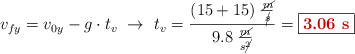 v_{fy} = v_{0y} - g\cdot t_v\ \to\ t_v = \frac{(15 + 15)\ \frac{\cancel{m}}{\cancel{s}}}{9.8\ \frac{\cancel{m}}{s\cancel{^2}}} = \fbox{\color[RGB]{192,0,0}{\bf 3.06\ s}}
