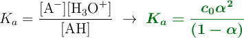 K_a = \frac{[\ce{A-}][\ce{H3O+}]}{[\ce{AH}]}\ \to\ \color[RGB]{2,112,20}{\bm{K_a = \frac{c_0\alpha^2}{(1 - \alpha)}}}