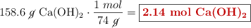 158.6\ \cancel{g}\ \ce{Ca(OH)2}\cdot \frac{1\ mol}{74\ \cancel{g}} = \fbox{\color[RGB]{192,0,0}{\bf 2.14\ mol\ \ce{Ca(OH)2}}}