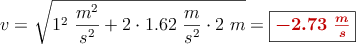 v = \sqrt{1^2\ \frac{m^2}{s^2} + 2\cdot 1.62\ \frac{m}{s^2}\cdot 2\ m}} = \fbox{\color[RGB]{192,0,0}{\bm{-2.73\ \frac{m}{s}}}}