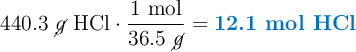 440.3\ \cancel{g}\ \ce{HCl}\cdot \frac{1\ \text{mol}}{36.5\ \cancel{g}} = \color[RGB]{0,112,192}{\textbf{12.1 mol HCl}}