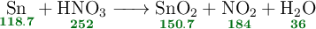 \ce{\underset{\color[RGB]{2,112,20}{\bf 118.7}}{Sn} + \underset{\color[RGB]{2,112,20}{\bf 252}}{\ce{HNO3}} -> \underset{\color[RGB]{2,112,20}{\bf 150.7}}{\ce{SnO2}} + \underset{\color[RGB]{2,112,20}{\bf 184}}{\ce{NO2}} + \underset{\color[RGB]{2,112,20}{\bf 36}}{\ce{H2O}}}