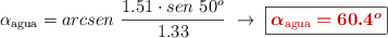 \alpha_{\text{agua}} = arcsen\ \frac{1.51\cdot sen\ 50^o}{1.33}\ \to\ \fbox{\color[RGB]{192,0,0}{\bm{\alpha_{\text{agua}} = 60.4^o}}}