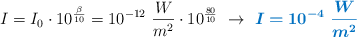 I = I_0\cdot 10^{\frac{\beta}{10}} = 10^{-12}\ \frac{W}{m^2}\cdot 10^{\frac{80}{10}}\ \to\ \color[RGB]{0,112,192}{\bm{I = 10^{-4}\ \frac{W}{m^2}}}