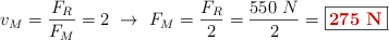 v_M = \frac{F_R}{F_M} = 2\ \to\ F_M = \frac{F_R}{2} = \frac{550\ N}{2} = \fbox{\color[RGB]{192,0,0}{\bf 275\ N}}