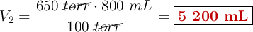 V_2 = \frac{650\ \cancel{torr}\cdot 800\ mL}{100\ \cancel{torr}} = \fbox{\color[RGB]{192,0,0}{\bf 5\ 200\ mL}}