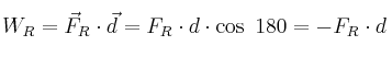 W_R = \vec F_R \cdot \vec d = F_R\cdot d \cdot \cos\ 180 =  - F_R \cdot d