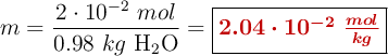 m = \frac{2\cdot 10^{-2}\ mol}{0.98\ kg\ \ce{H2O}} = \fbox{\color[RGB]{192,0,0}{\bm{2.04\cdot 10^{-2}\ \frac{mol}{kg}}}}