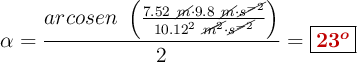 \alpha = \frac{arcosen\ \left(\frac{7.52\ \cancel{m}\cdot 9.8\ \cancel{m}\cdot \cancel{s^{-2}}}{10.12^2\ \cancel{m^2}\cdot \cancel{s^{-2}}\right)}}{2} = \fbox{\color[RGB]{192,0,0}{\bm{23^o}}}