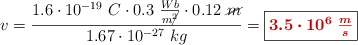 v = \frac{1.6\cdot 10^{-19}\ C\cdot 0.3\ \frac{Wb}{m\cancel{^2}}\cdot 0.12\ \cancel{m}}{1.67\cdot 10^{-27}\ kg} = \fbox{\color[RGB]{192,0,0}{\bm{3.5\cdot 10^6\ \frac{m}{s}}}}