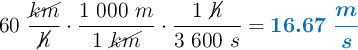 60\ \frac{\cancel{km}}{\cancel{h}}\cdot \frac{1\ 000\ m}{1\ \cancel{km}}\cdot \frac{1\ \cancel{h}}{3\ 600\ s} = \color[RGB]{0,112,192}{\bm{16.67\ \frac{m}{s}}}