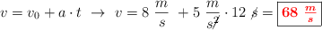 v = v_0 + a\cdot t\ \to\ v = 8\ \frac{m}{s}\ + 5\ \frac{m}{s\cancel{^2}}\cdot 12\ \cancel{s} = \fbox{\color{red}{\bm{68\ \frac{m}{s}}}}