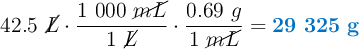 42.5\ \cancel{L}\cdot \frac{1\ 000\ \cancel{mL}}{1\ \cancel{L}}\cdot \frac{0.69\ g}{1\ \cancel{mL}} = \color[RGB]{0,112,192}{\bf 29\ 325\ g}