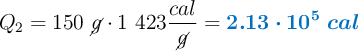 Q_2 = 150\ \cancel{g}\cdot 1\ 423\frac{cal}{\cancel{g}} = \color[RGB]{0,112,192}{\bm{2.13\cdot 10^5\ cal}}
