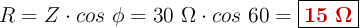 R = Z\cdot cos\ \phi = 30\ \Omega\cdot cos\ 60 = \fbox{\color[RGB]{192,0,0}{\bm{15\ \Omega}}}