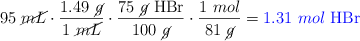 95\ \cancel{mL}\cdot \frac{1.49\ \cancel{g}}{1\ \cancel{mL}}\cdot \frac{75\ \cancel{g}\ \ce{HBr}}{100\ \cancel{g}}\cdot \frac{1\ mol}{81\ \cancel{g}} = \color{blue}{1.31\ mol\ \ce{HBr}}