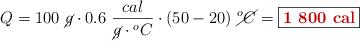 Q = 100\ \cancel{g}\cdot 0.6\ \frac{cal}{\cancel{g}\cdot \canacel{^oC}}\cdot (50 - 20)\ \cancel{^oC} = \fbox{\color[RGB]{192,0,0}{\bf 1\ 800\ cal}}