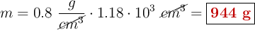 m = 0.8\ \frac{g}{\cancel{cm^3}}\cdot 1.18\cdot 10^3\ \cancel{cm^3} = \fbox{\color[RGB]{192,0,0}{\bf 944\ g}}
