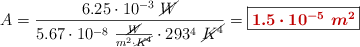 A = \frac{6.25\cdot 10^{-3}\ \cancel{W}}{5.67\cdot 10^{-8}\ \frac{\cancel{W}}{m^2\cdot \cancel{K^4}}\cdot 293^4\ \cancel{K^4}}} = \fbox{\color[RGB]{192,0,0}{\bm{1.5\cdot 10^{-5}\ m^2}}}