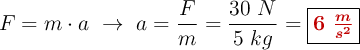 F = m\cdot a\ \to\ a = \frac{F}{m} = \frac{30\ N}{5\ kg} = \fbox{\color[RGB]{192,0,0}{\bm{6\ \frac{m}{s^2}}}}