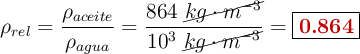 \rho_{rel} = \frac{\rho_{aceite}}{\rho_{agua}} = \frac{864\ \cancel{kg\cdot m^{-3}}}{10^3\ \cancel{kg\cdot m^{-3}}} = \fbox{\color[RGB]{192,0,0}{\bf 0.864}}