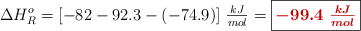 \Delta H_R^o = [-82 - 92.3 - (-74.9)]\ \textstyle{kJ\over mol} = \fbox{\color[RGB]{192,0,0}{\bm{-99.4\ \frac{kJ}{mol}}}}