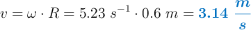 v = \omega\cdot R = 5.23\ s^{-1}\cdot 0.6\ m = \color[RGB]{0,112,192}{\bm{3.14\ \frac{m}{s}}}