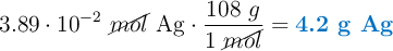 3.89\cdot 10^{-2}\ \cancel{mol}\ \ce{Ag}\cdot \frac{108\ g}{1\ \cancel{mol}} = \color[RGB]{0,112,192}{\textbf{4.2\ g\ \ce{Ag}}}