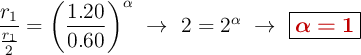 \frac{r_1}{\frac{r_1}{2}} = \left(\frac{1.20}{0.60}\right)^{\alpha}\ \to\ 2 = 2^{\alpha}\ \to\ \fbox{\color[RGB]{192,0,0}{\bm{\alpha = 1}}}