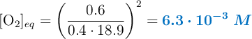 [\ce{O2}]_{eq} = \left(\frac{0.6}{0.4\cdot 18.9}\right)^2 = \color[RGB]{0,112,192}{\bm{6.3\cdot 10^{-3}\ M}}