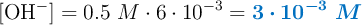 [\ce{OH-}]  = 0.5\ M\cdot 6\cdot 10^{-3} = \color[RGB]{0,112,192}{\bm{3\cdot 10^{-3}\ M}}