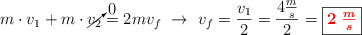 m\cdot v_1 + m\cdot \cancelto{0}{v_2} = 2mv_f\ \to\ v_f = \frac{v_1}{2} = \frac{4\frac{m}{s}}{2} = \fbox{\color{red}{\bm{2\ \frac{m}{s}}}}
